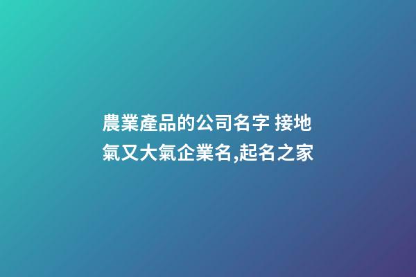 農業產品的公司名字 接地氣又大氣企業名,起名之家-第1張-公司起名-玄機派